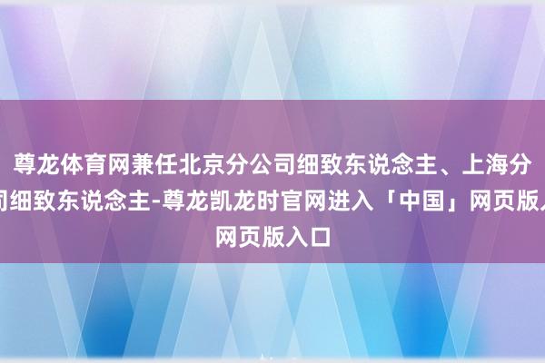 尊龙体育网兼任北京分公司细致东说念主、上海分公司细致东说念主-尊龙凯龙时官网进入「中国」网页版入口