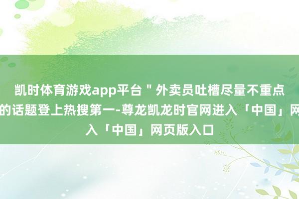 凯时体育游戏app平台＂外卖员吐槽尽量不重点黄焖鸡＂的话题登上热搜第一-尊龙凯龙时官网进入「中国」网页版入口