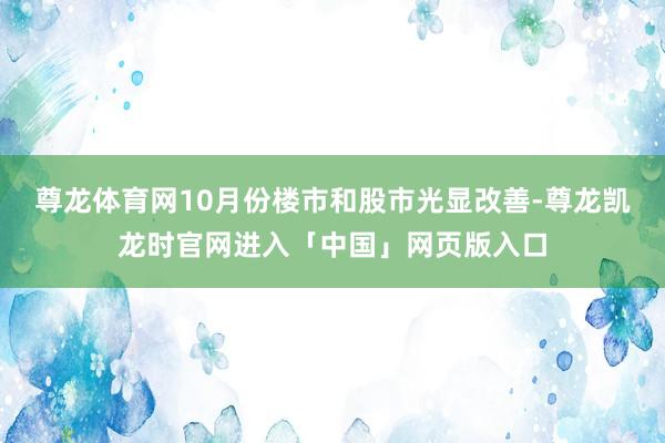 尊龙体育网10月份楼市和股市光显改善-尊龙凯龙时官网进入「中国」网页版入口