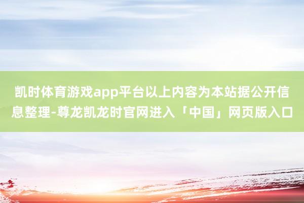 凯时体育游戏app平台以上内容为本站据公开信息整理-尊龙凯龙时官网进入「中国」网页版入口