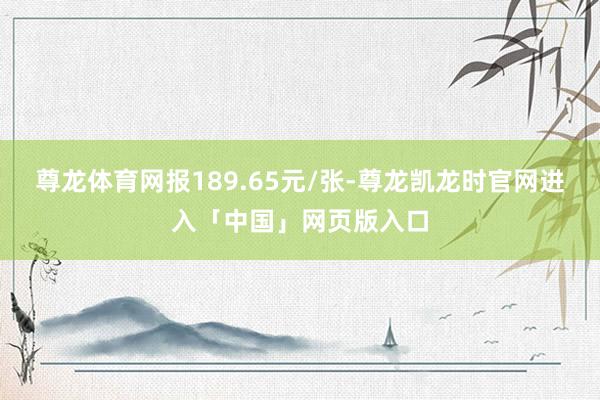 尊龙体育网报189.65元/张-尊龙凯龙时官网进入「中国」网页版入口